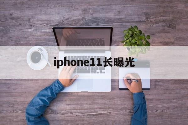 iphone11长曝光(iphone11长曝光怎么设置)