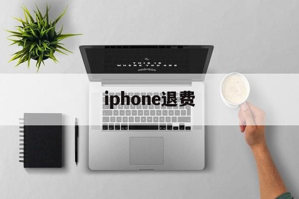 iphone退费(iphone退费官网)