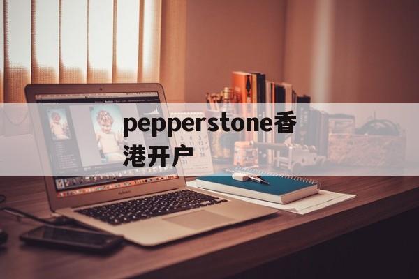 pepperstone香港开户的简单介绍