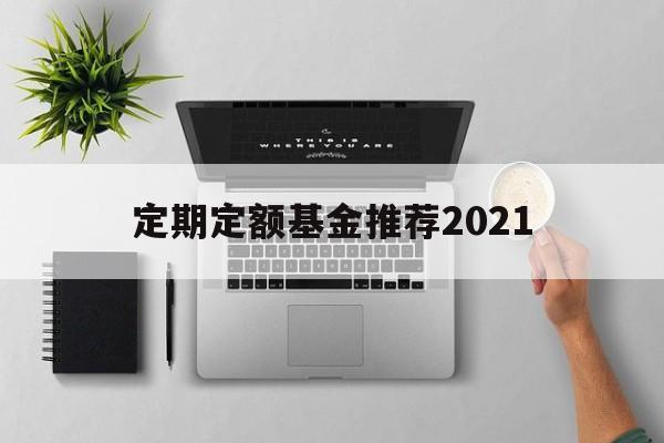 定期定额基金推荐2021(定期定额投资基金最大的特点)