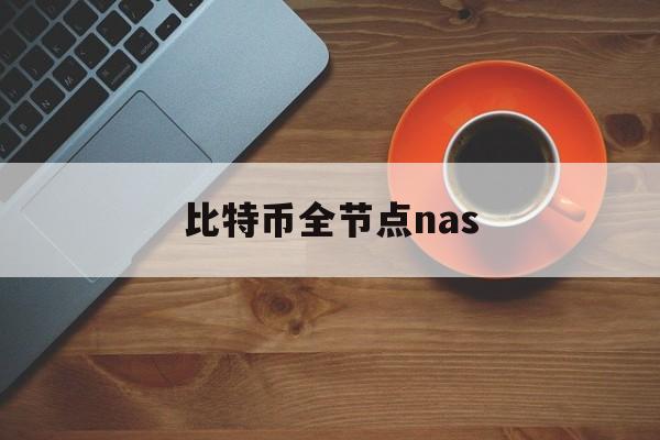 比特币全节点nas(比特币全节点和轻节点)