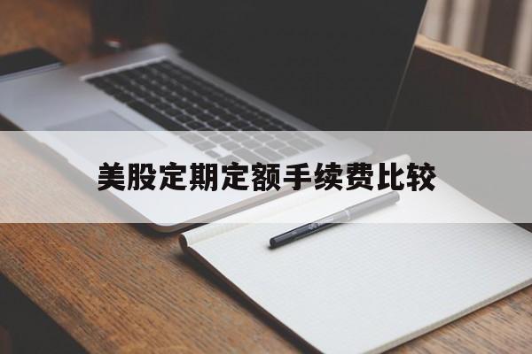 美股定期定额手续费比较(美股定期定额手续费比较高吗)